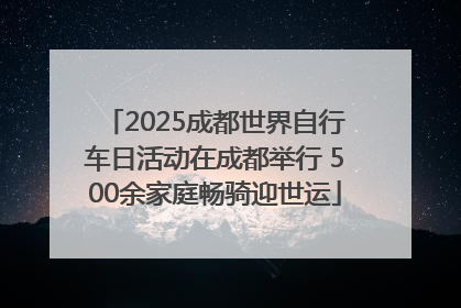 2025成都世界自行车日活动在成都举行 500余家庭畅骑迎世运