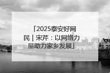 2025泰安好网民｜宋芹：以网络力量助力家乡发展