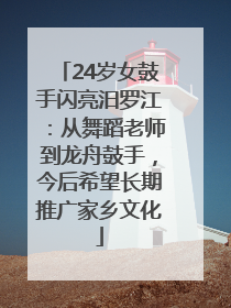 24岁女鼓手闪亮汨罗江：从舞蹈老师到龙舟鼓手，今后希望长期推广家乡文化