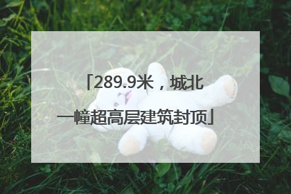 289.9米，城北一幢超高层建筑封顶