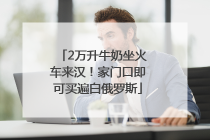 2万升牛奶坐火车来汉！家门口即可买遍白俄罗斯