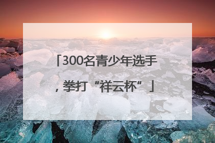 300名青少年选手，拳打“祥云杯”