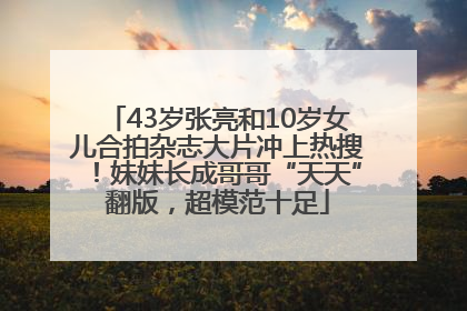 43岁张亮和10岁女儿合拍杂志大片冲上热搜！妹妹长成哥哥“天天”翻版，超模范十足