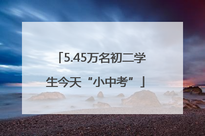 5.45万名初二学生今天“小中考”