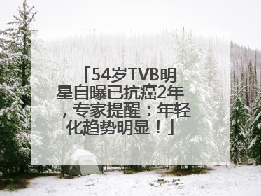 54岁TVB明星自曝已抗癌2年，专家提醒：年轻化趋势明显！