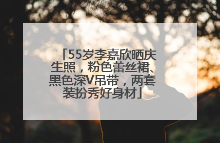 55岁李嘉欣晒庆生照，粉色蕾丝裙、黑色深V吊带，两套装扮秀好身材