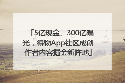 5亿现金、300亿曝光，得物App社区成创作者内容掘金新阵地