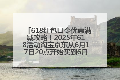 618红包口令优惠满减攻略！2025年618活动淘宝京东从6月17日20点开始买到6月18日最便宜划算！
