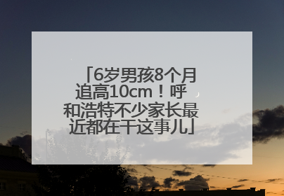 6岁男孩8个月追高10cm！呼和浩特不少家长最近都在干这事儿