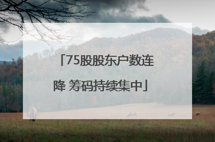 75股股东户数连降 筹码持续集中