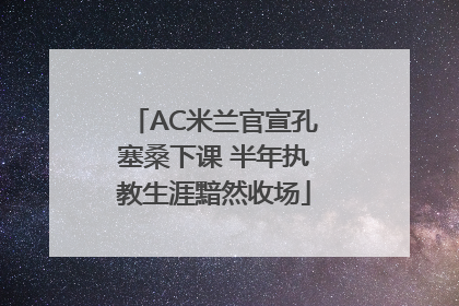 AC米兰官宣孔塞桑下课 半年执教生涯黯然收场
