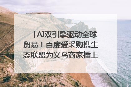 AI双引擎驱动全球贸易！百度爱采购携生态联盟为义乌商家插上“数字翅膀”