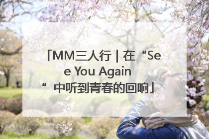 MM三人行｜在“See You Again”中听到青春的回响