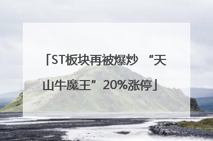 ST板块再被爆炒 “天山牛魔王”20%涨停