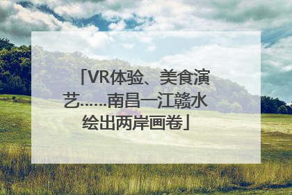 VR体验、美食演艺……南昌一江赣水绘出两岸画卷