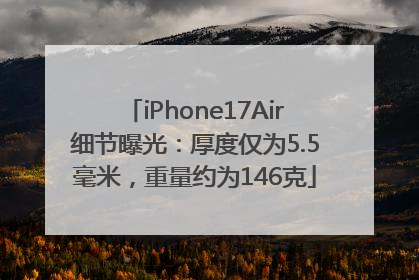 iPhone17Air细节曝光：厚度仅为5.5毫米，重量约为146克